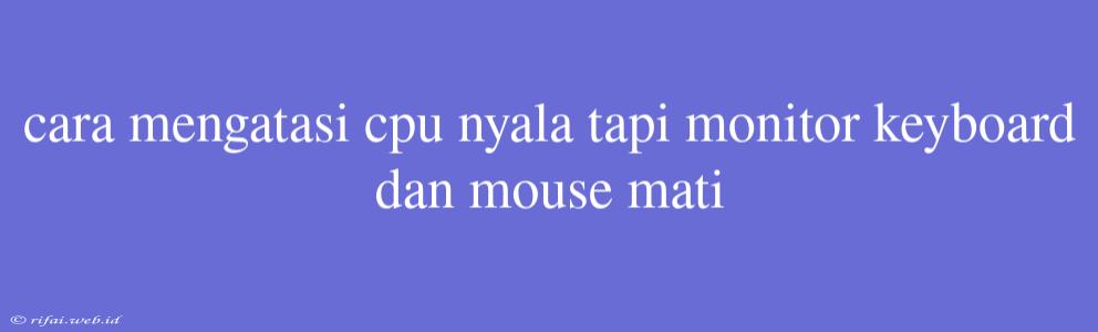 Cara Mengatasi Cpu Nyala Tapi Monitor Keyboard Dan Mouse Mati