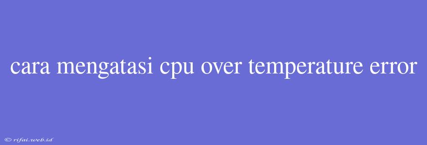 Cara Mengatasi Cpu Over Temperature Error