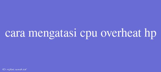 Cara Mengatasi Cpu Overheat Hp