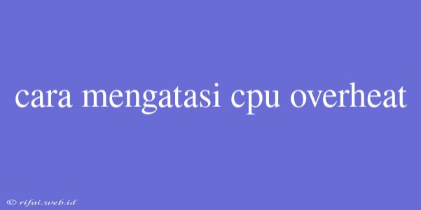 Cara Mengatasi Cpu Overheat