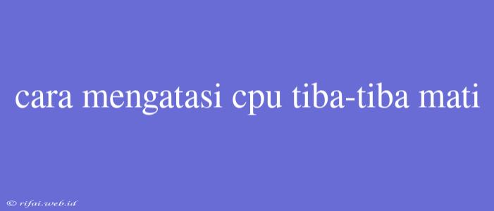 Cara Mengatasi Cpu Tiba-tiba Mati