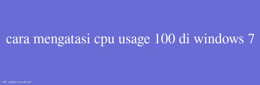 Cara Mengatasi Cpu Usage 100 Di Windows 7