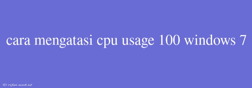 Cara Mengatasi Cpu Usage 100 Windows 7