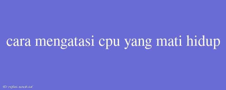 Cara Mengatasi Cpu Yang Mati Hidup