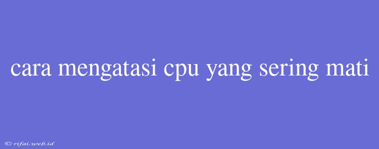 Cara Mengatasi Cpu Yang Sering Mati