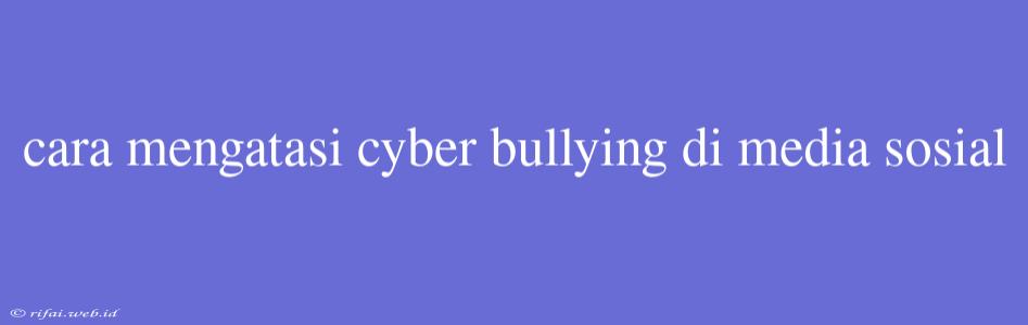 Cara Mengatasi Cyber Bullying Di Media Sosial