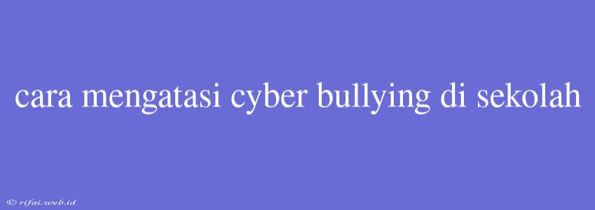 Cara Mengatasi Cyber Bullying Di Sekolah