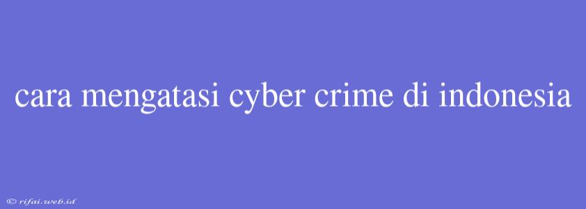 Cara Mengatasi Cyber Crime Di Indonesia