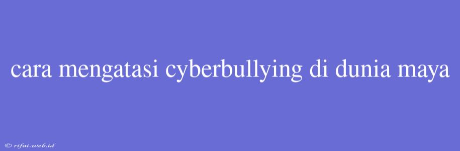 Cara Mengatasi Cyberbullying Di Dunia Maya