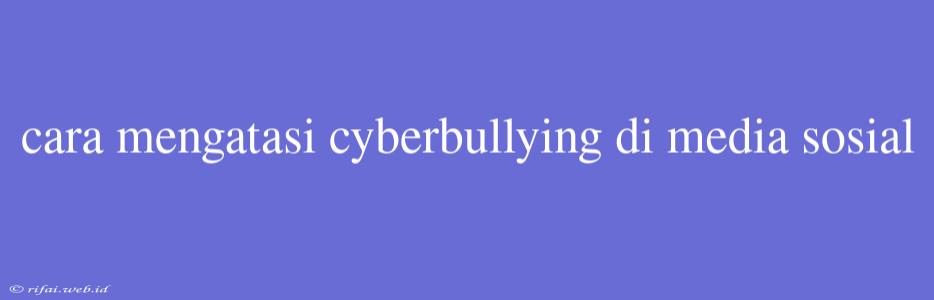 Cara Mengatasi Cyberbullying Di Media Sosial