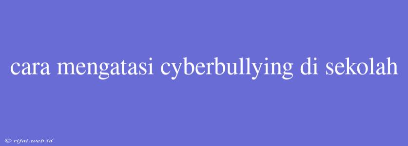 Cara Mengatasi Cyberbullying Di Sekolah