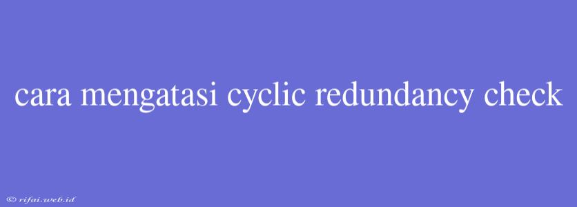 Cara Mengatasi Cyclic Redundancy Check