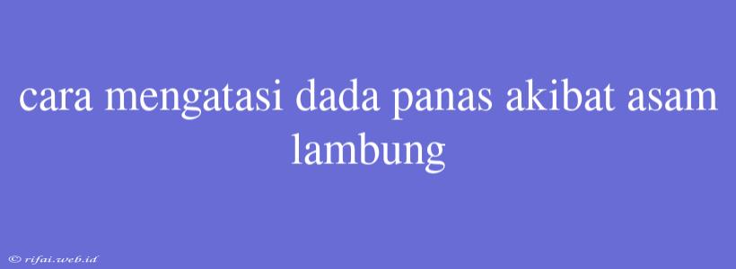 Cara Mengatasi Dada Panas Akibat Asam Lambung