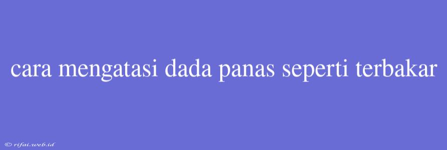 Cara Mengatasi Dada Panas Seperti Terbakar