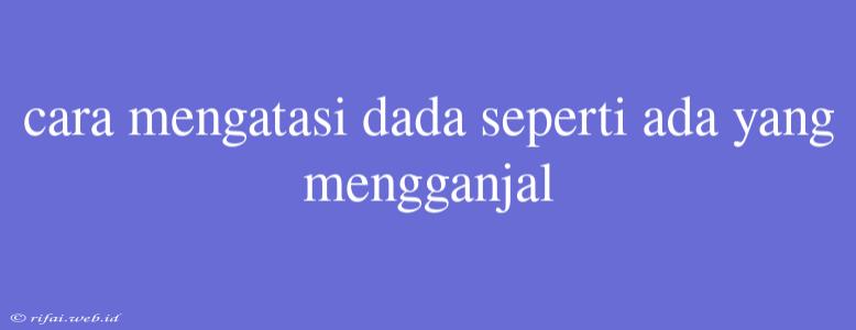 Cara Mengatasi Dada Seperti Ada Yang Mengganjal