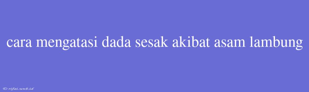 Cara Mengatasi Dada Sesak Akibat Asam Lambung