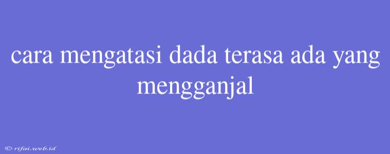 Cara Mengatasi Dada Terasa Ada Yang Mengganjal