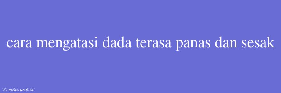 Cara Mengatasi Dada Terasa Panas Dan Sesak