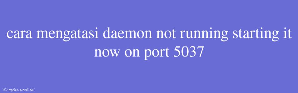 Cara Mengatasi Daemon Not Running Starting It Now On Port 5037