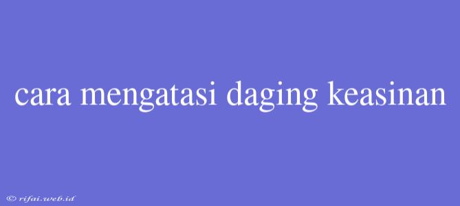 Cara Mengatasi Daging Keasinan