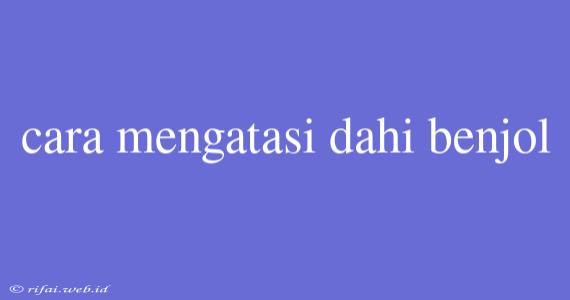 Cara Mengatasi Dahi Benjol