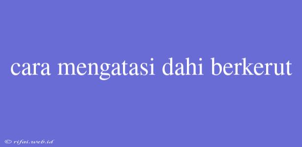 Cara Mengatasi Dahi Berkerut