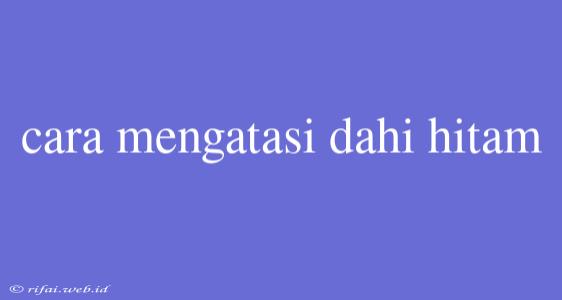 Cara Mengatasi Dahi Hitam