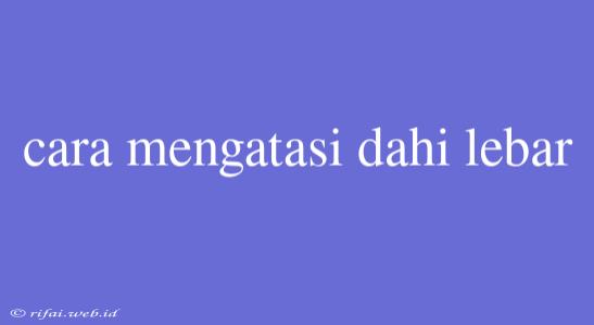 Cara Mengatasi Dahi Lebar