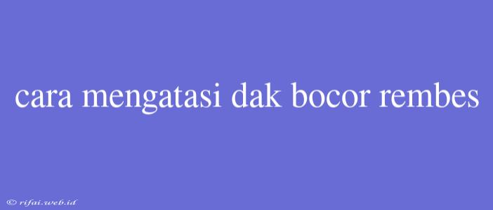 Cara Mengatasi Dak Bocor Rembes