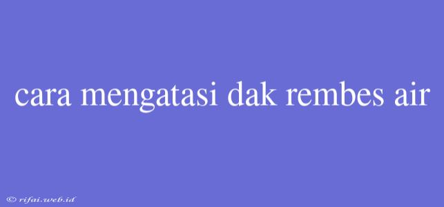 Cara Mengatasi Dak Rembes Air