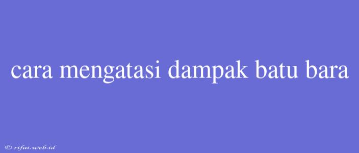 Cara Mengatasi Dampak Batu Bara