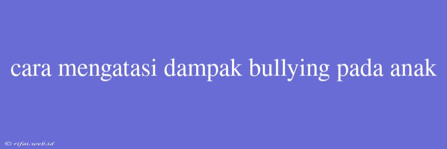 Cara Mengatasi Dampak Bullying Pada Anak