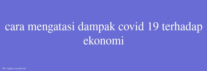 Cara Mengatasi Dampak Covid 19 Terhadap Ekonomi