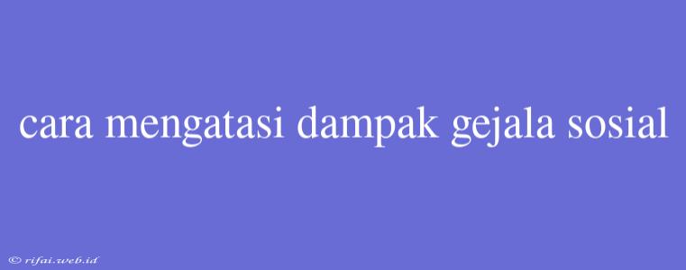 Cara Mengatasi Dampak Gejala Sosial