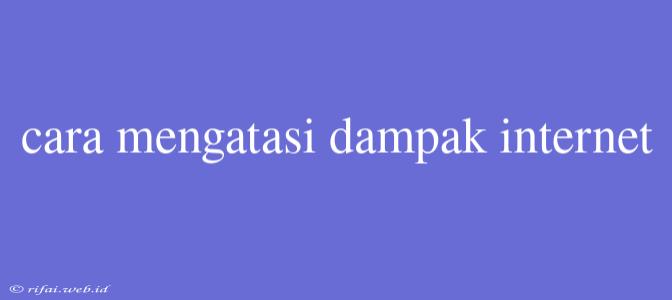 Cara Mengatasi Dampak Internet