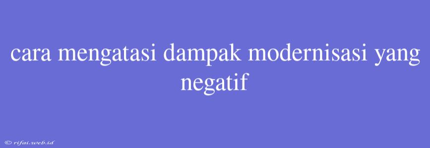 Cara Mengatasi Dampak Modernisasi Yang Negatif