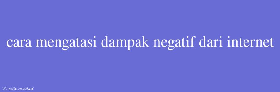 Cara Mengatasi Dampak Negatif Dari Internet