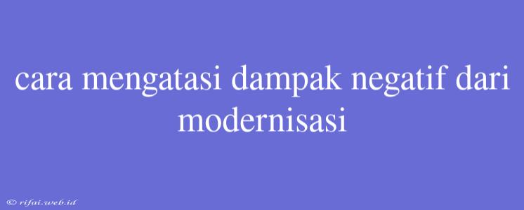 Cara Mengatasi Dampak Negatif Dari Modernisasi