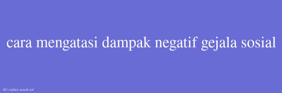 Cara Mengatasi Dampak Negatif Gejala Sosial