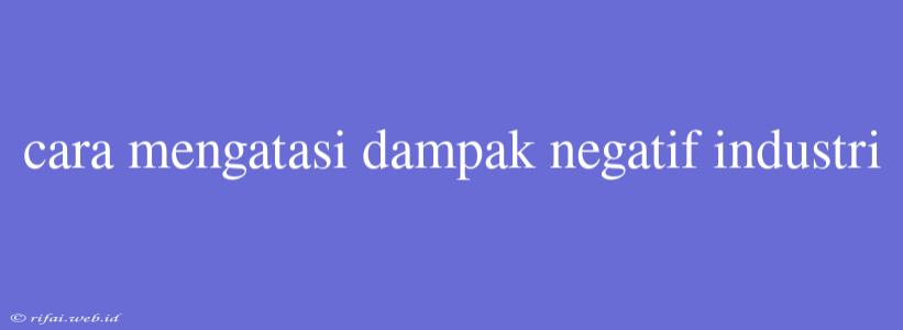 Cara Mengatasi Dampak Negatif Industri