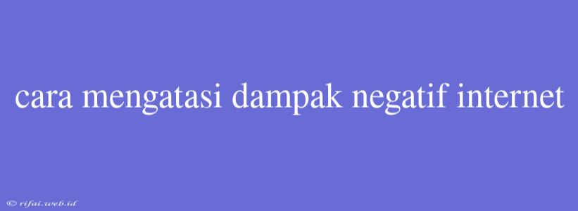 Cara Mengatasi Dampak Negatif Internet