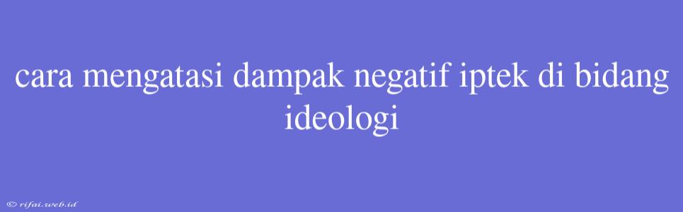 Cara Mengatasi Dampak Negatif Iptek Di Bidang Ideologi