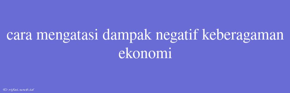 Cara Mengatasi Dampak Negatif Keberagaman Ekonomi