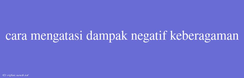 Cara Mengatasi Dampak Negatif Keberagaman