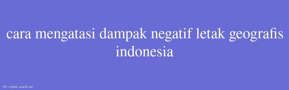 Cara Mengatasi Dampak Negatif Letak Geografis Indonesia