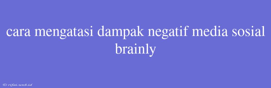 Cara Mengatasi Dampak Negatif Media Sosial Brainly