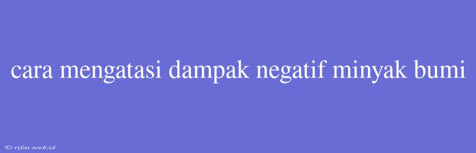 Cara Mengatasi Dampak Negatif Minyak Bumi