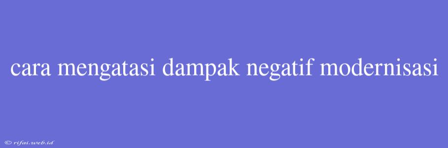 Cara Mengatasi Dampak Negatif Modernisasi