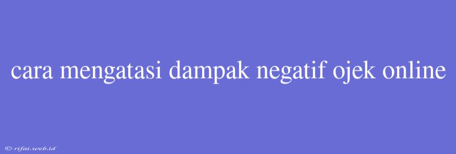 Cara Mengatasi Dampak Negatif Ojek Online