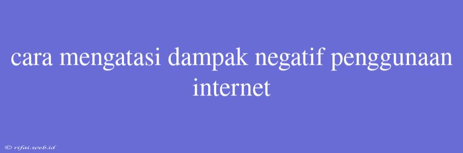 Cara Mengatasi Dampak Negatif Penggunaan Internet